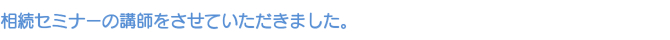 相続セミナーの講師をさせていただきました。 相続セミナーの講師をさせていただきました。